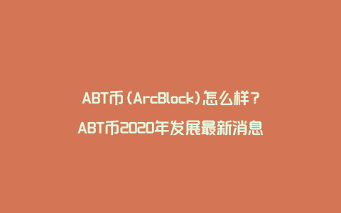 ABT币(ArcBlock)怎么样？ABT币2020年发展最新消息