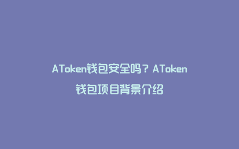 AToken钱包安全吗？AToken钱包项目背景介绍