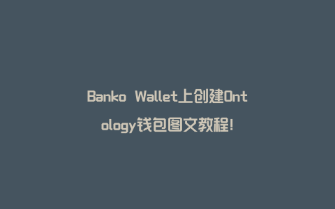 Banko Wallet上创建Ontology钱包图文教程！