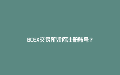 BCEX交易所如何注册账号？