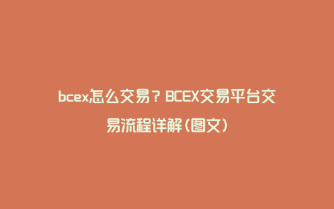bcex怎么交易？BCEX交易平台交易流程详解(图文)