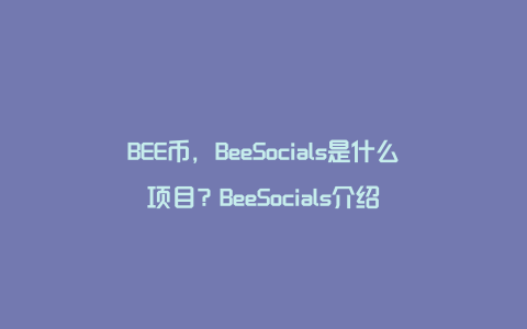 BEE币，BeeSocials是什么项目？BeeSocials介绍