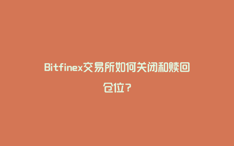 Bitfinex交易所如何关闭和赎回仓位？