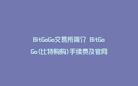 BitGoGo交易所简介 BitGoGo(比特购购)手续费及官网