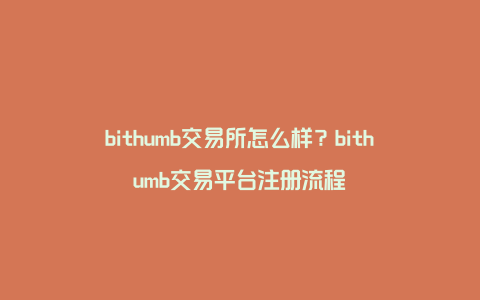 bithumb交易所怎么样？bithumb交易平台注册流程