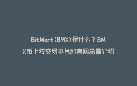 BitMart(BMX)是什么？BMX币上线交易平台和官网总量介绍