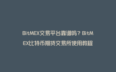BitMEX交易平台靠谱吗？BitMEX比特币期货交易所使用教程