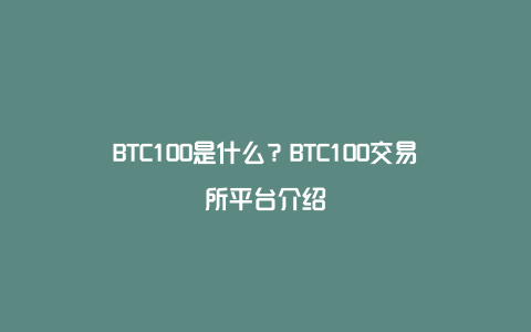 BTC100是什么？BTC100交易所平台介绍