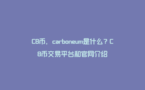 C8币，carboneum是什么？C8币交易平台和官网介绍