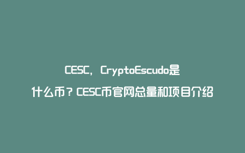 CESC，CryptoEscudo是什么币？CESC币官网总量和项目介绍