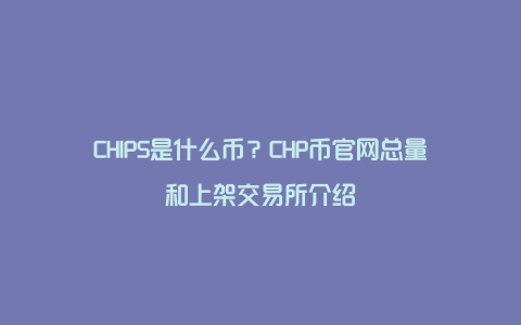 CHIPS是什么币？CHP币官网总量和上架交易所介绍