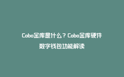 Cobo金库是什么？Cobo金库硬件数字钱包功能解读