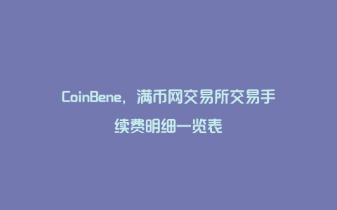 CoinBene，满币网交易所交易手续费明细一览表