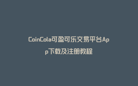 CoinCola可盈可乐交易平台App下载及注册教程