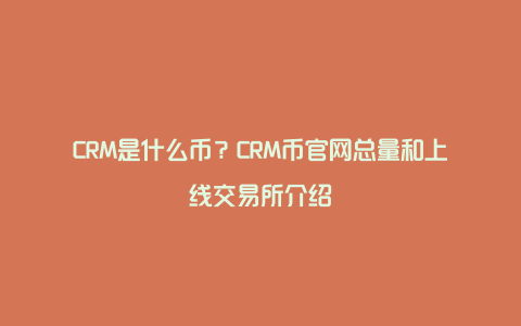 CRM是什么币？CRM币官网总量和上线交易所介绍