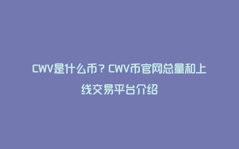 CWV是什么币？CWV币官网总量和上线交易平台介绍