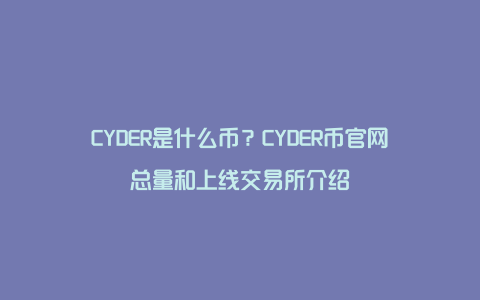 CYDER是什么币？CYDER币官网总量和上线交易所介绍