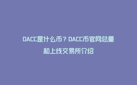 DACC是什么币？DACC币官网总量和上线交易所介绍