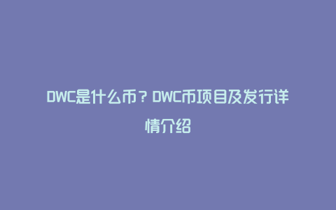DWC是什么币？DWC币项目及发行详情介绍