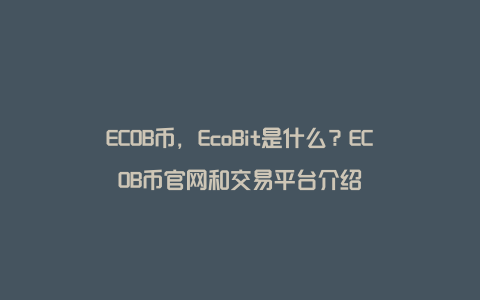 ECOB币，EcoBit是什么？ECOB币官网和交易平台介绍