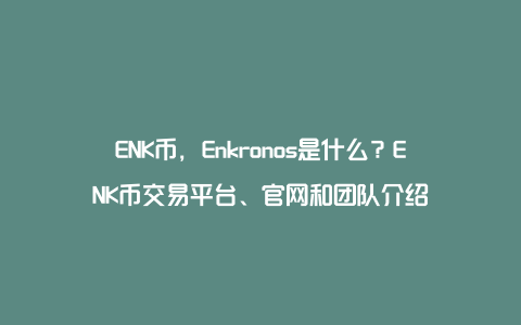 ENK币，Enkronos是什么？ENK币交易平台、官网和团队介绍