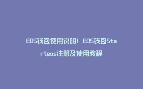 EOS钱包使用说明！EOS钱包Starteos注册及使用教程