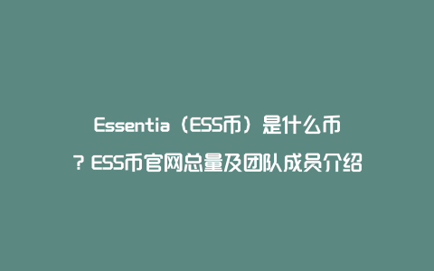Essentia（ESS币）是什么币？ESS币官网总量及团队成员介绍