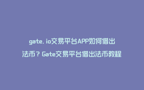 gate.io交易平台APP如何借出法币？Gate交易平台借出法币教程