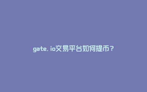 gate.io交易平台如何提币？