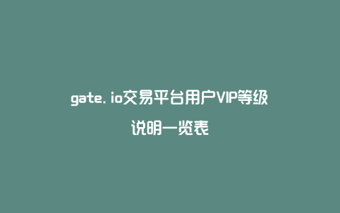 gate.io交易平台用户VIP等级说明一览表
