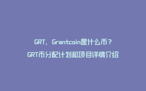 GRT，Grantcoin是什么币？GRT币分配计划和项目详情介绍
