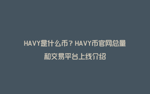 HAVY是什么币？HAVY币官网总量和交易平台上线介绍