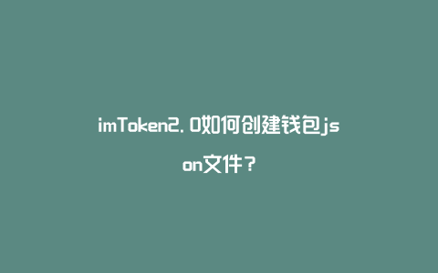 imToken2.0如何创建钱包json文件？