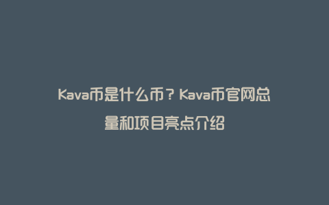 Kava币是什么币？Kava币官网总量和项目亮点介绍