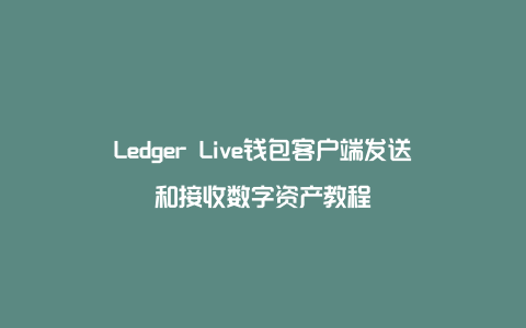 Ledger Live钱包客户端发送和接收数字资产教程