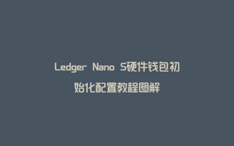 Ledger Nano S硬件钱包初始化配置教程图解