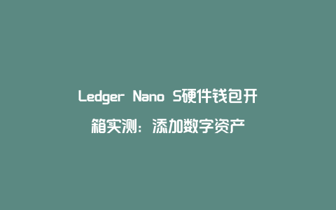 Ledger Nano S硬件钱包开箱实测：添加数字资产