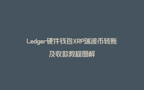Ledger硬件钱包XRP瑞波币转账及收款教程图解
