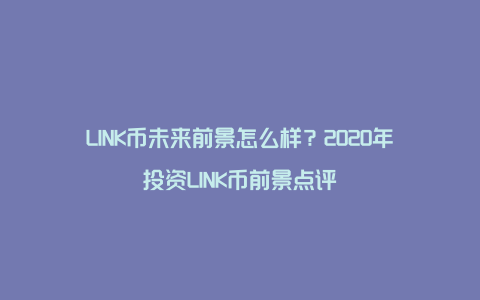 LINK币未来前景怎么样？2020年投资LINK币前景点评