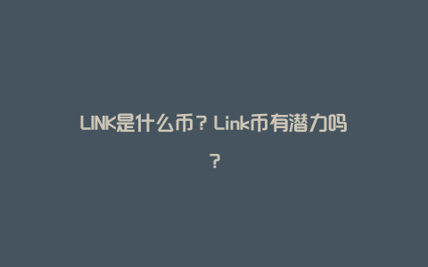 LINK是什么币？Link币有潜力吗？