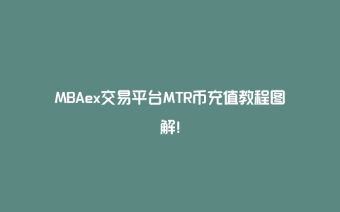 MBAex交易平台MTR币充值教程图解！