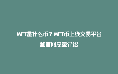 MFT是什么币？MFT币上线交易平台和官网总量介绍