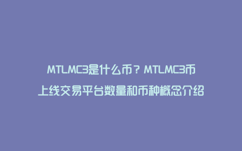 MTLMC3是什么币？MTLMC3币上线交易平台数量和币种概念介绍