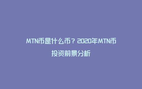 MTN币是什么币？2020年MTN币投资前景分析