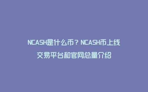 NCASH是什么币？NCASH币上线交易平台和官网总量介绍