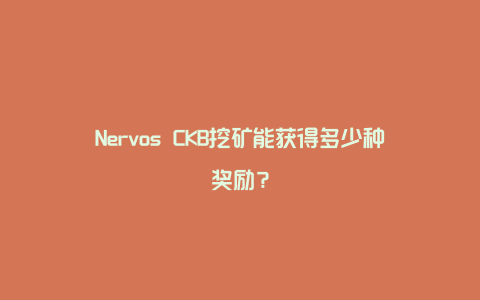 Nervos CKB挖矿能获得多少种奖励？
