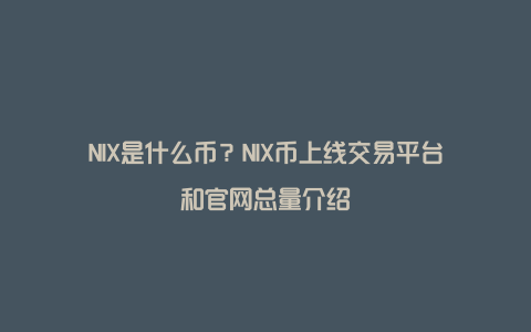 NIX是什么币？NIX币上线交易平台和官网总量介绍