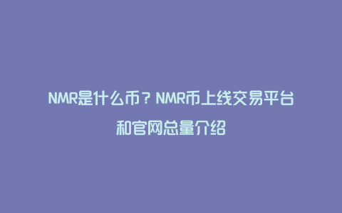 NMR是什么币？NMR币上线交易平台和官网总量介绍
