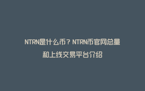 NTRN是什么币？NTRN币官网总量和上线交易平台介绍