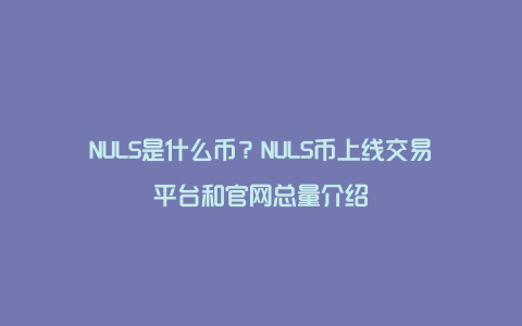 NULS是什么币？NULS币上线交易平台和官网总量介绍